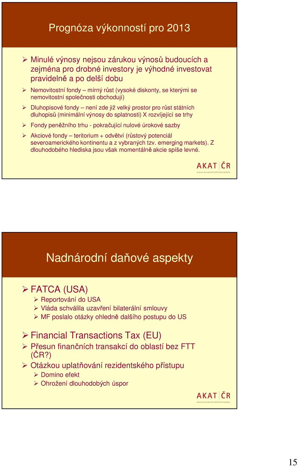 trhu - pokračující nulové úrokové sazby Akciové fondy teritorium + odvětví (růstový potenciál severoamerického kontinentu a z vybraných tzv. emerging markets).