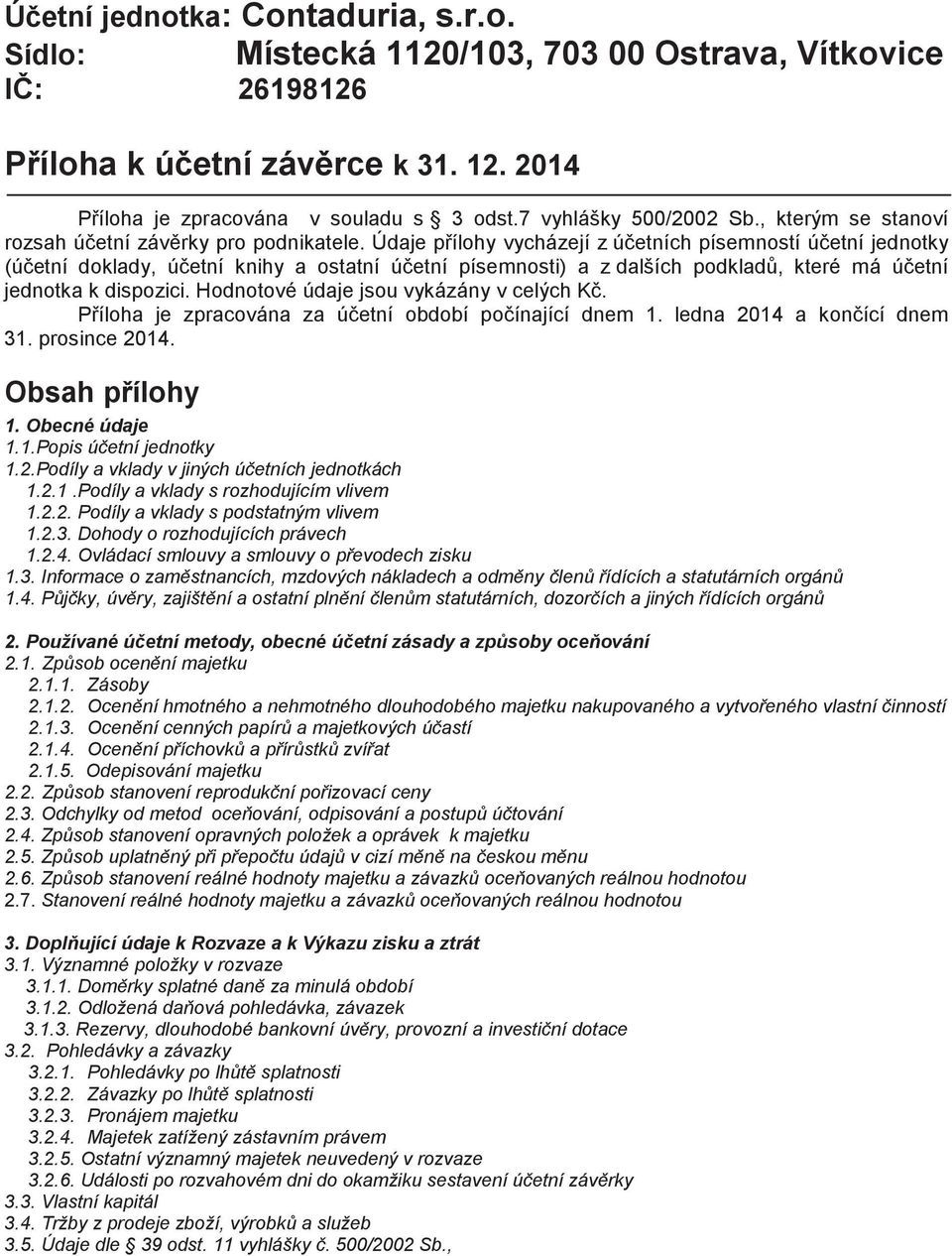 Údaje pílohy vycházejí z úetních písemností úetní jednotky (úetní doklady, úetní knihy a ostatní úetní písemnosti) a z dalších podklad, které má úetní jednotka k dispozici.