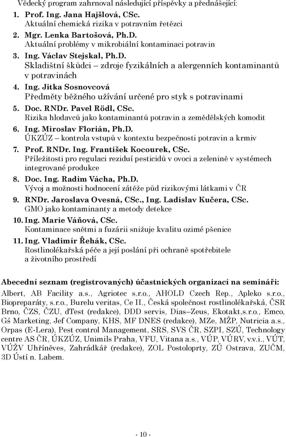 Doc. RNDr. Pavel Rödl, CSc. Rizika hlodavců jako kontaminantů potravin a zemědělských komodit 6. Ing. Miroslav Florián, Ph.D. ÚKZÚZ kontrola vstupů v kontextu bezpečnosti potravin a krmiv 7. Prof.