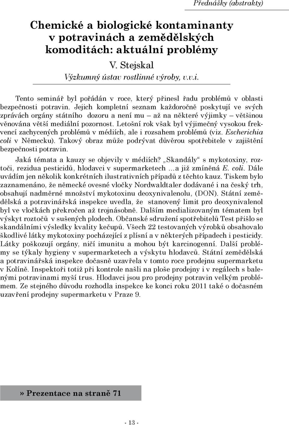 Letošní rok však byl výjimečný vysokou frekvencí zachycených problémů v médiích, ale i rozsahem problémů (viz. Escherichia coli v Německu).