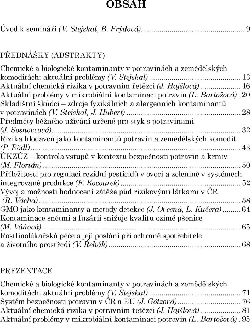 20 Skladištní škůdci zdroje fyzikálních a alergenních kontaminantů v potravinách (V. Stejskal, J. Hubert)...28 Předměty běžného užívání určené pro styk s potravinami (J. Sosnovcová).