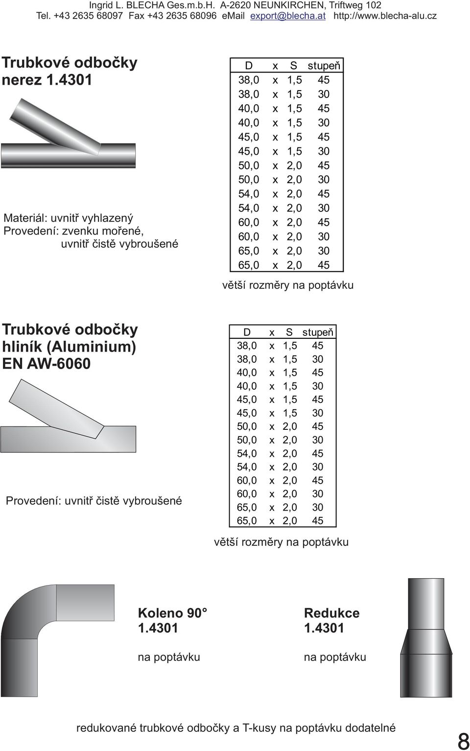 50,0 x 2,0 30 54,0 x 2,0 45 54,0 x 2,0 30 60,0 x 2,0 45 60,0 x 2,0 30 65,0 x 2,0 30 65,0 x 2,0 45 větší rozměry na poptávku Trubkové odbočky hliník (Aluminium) EN AW-6060 Provedení: uvnitř