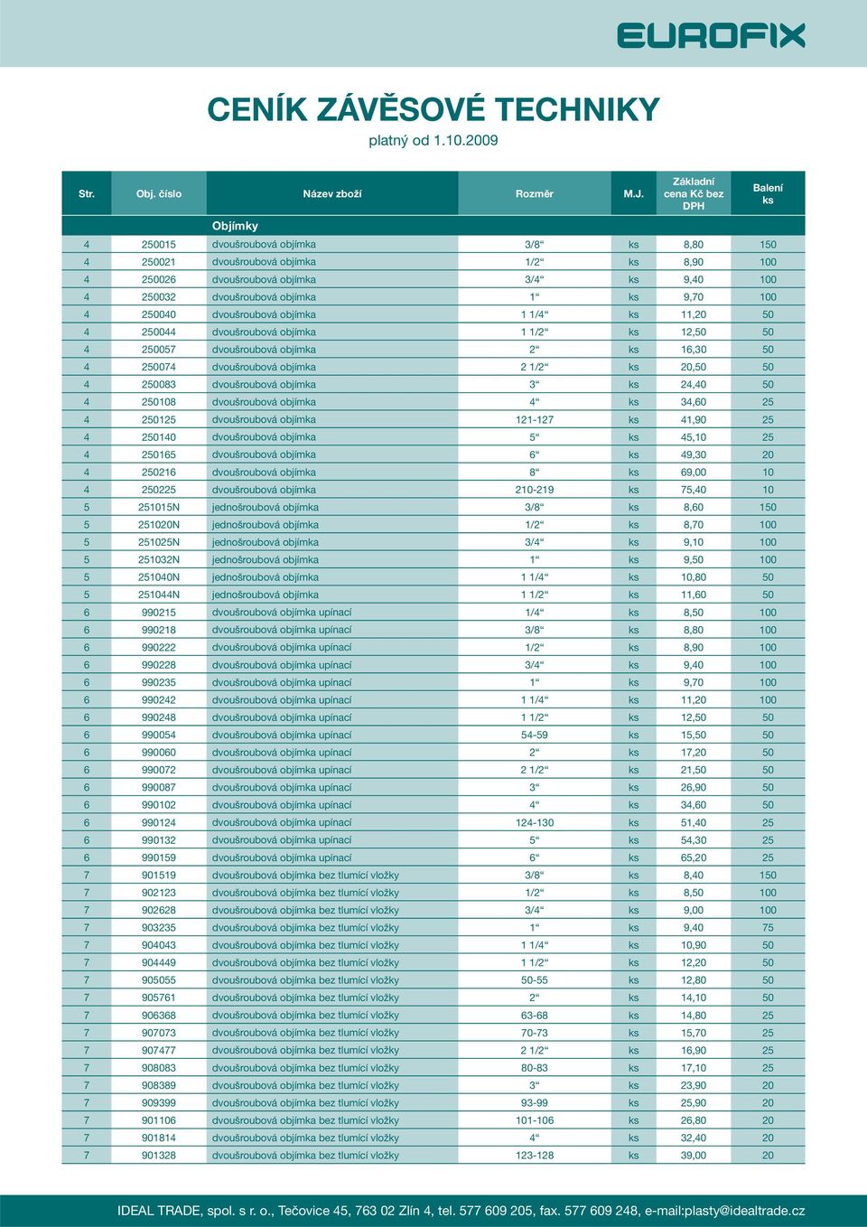 objímka 1 1/4 11,20 50 4 250044 dvoušroubová objímka 1 1/2 12,50 50 4 250057 dvoušroubová objímka 2 16,30 50 4 250074 dvoušroubová objímka 2 1/2 20,50 50 4 250083 dvoušroubová objímka 3 24,40 50 4