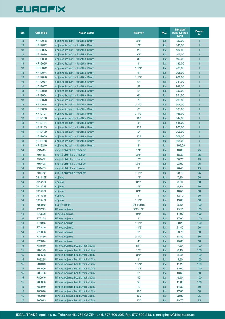 KR19044 objímka izolační - tloušťka 19mm 44 208,00 1 13 KR19048 objímka izolační - tloušťka 19mm 1 1/2 208,00 1 13 KR19054 objímka izolační - tloušťka 19mm 54 241,00 1 13 KR19057 objímka izolační -