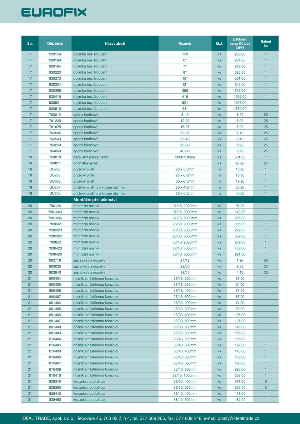 17 930610 objímka bez šroubení 24 4750,00 1 17 760812 spona hadicová 8-12 6,20 50 17 761220 spona hadicová 12-22 6,90 25 17 761625 spona hadicová 16-27 7,00 25 17 762032 spona hadicová 20-32 7,10 25