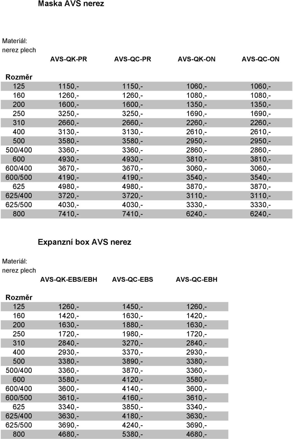 600/500 4190,- 4190,- 3540,- 3540,- 625 4980,- 4980,- 3870,- 3870,- 625/400 3720,- 3720,- 3110,- 3110,- 625/500 4030,- 4030,- 3330,- 3330,- 800 7410,- 7410,- 6240,- 6240,- Expanzní box AVS nerez