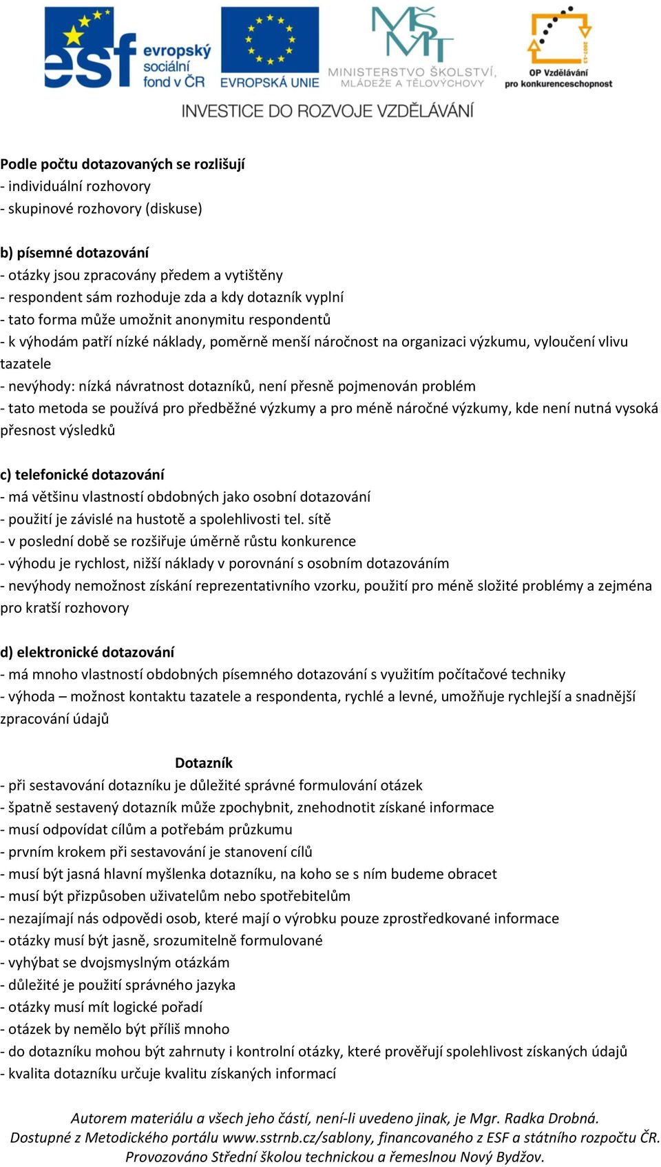 dotazníků, není přesně pojmenován problém - tato metoda se používá pro předběžné výzkumy a pro méně náročné výzkumy, kde není nutná vysoká přesnost výsledků c) telefonické dotazování - má většinu