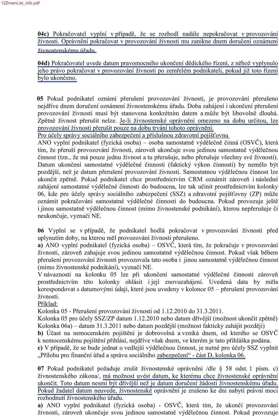 06 Vyplní se v a) ANO vyplní podnikatel (fyzická osoba) provozování NE. V návaznosti na kolonku 05 pro její znovuzahájení.