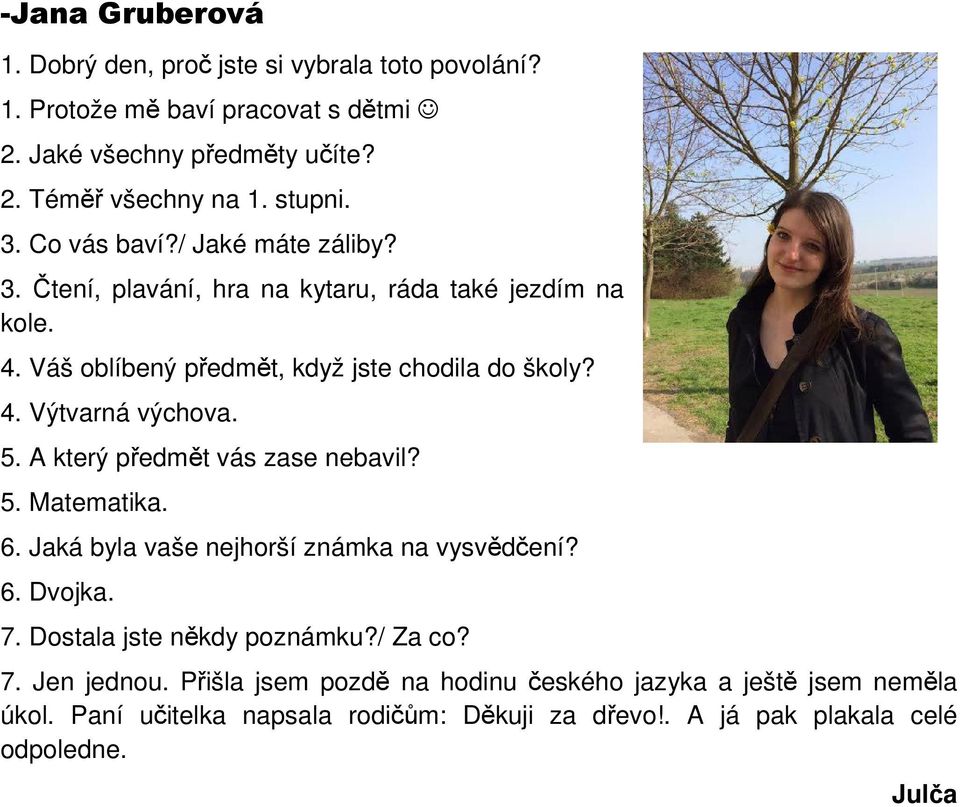 5. A který předmět vás zase nebavil? 5. Matematika. 6. Jaká byla vaše nejhorší známka na vysvědčení? 6. Dvojka. 7. Dostala jste někdy poznámku?/ Za co? 7. Jen jednou.