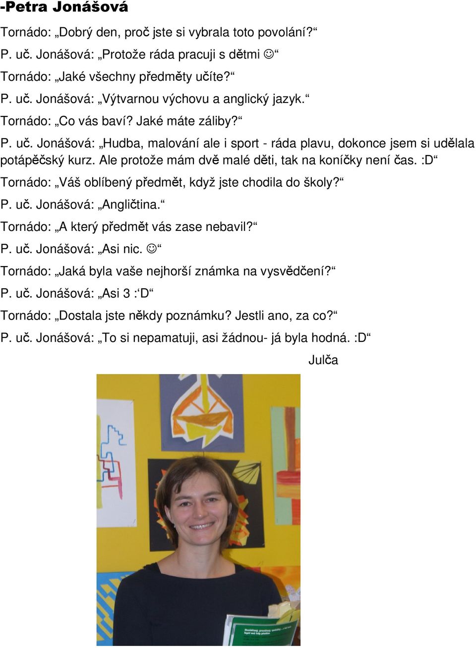Ale protože mám dvě malé děti, tak na koníčky není čas. :D Tornádo: Váš oblíbený předmět, když jste chodila do školy? P. uč. Jonášová: Angličtina. Tornádo: A který předmět vás zase nebavil? P. uč. Jonášová: Asi nic.