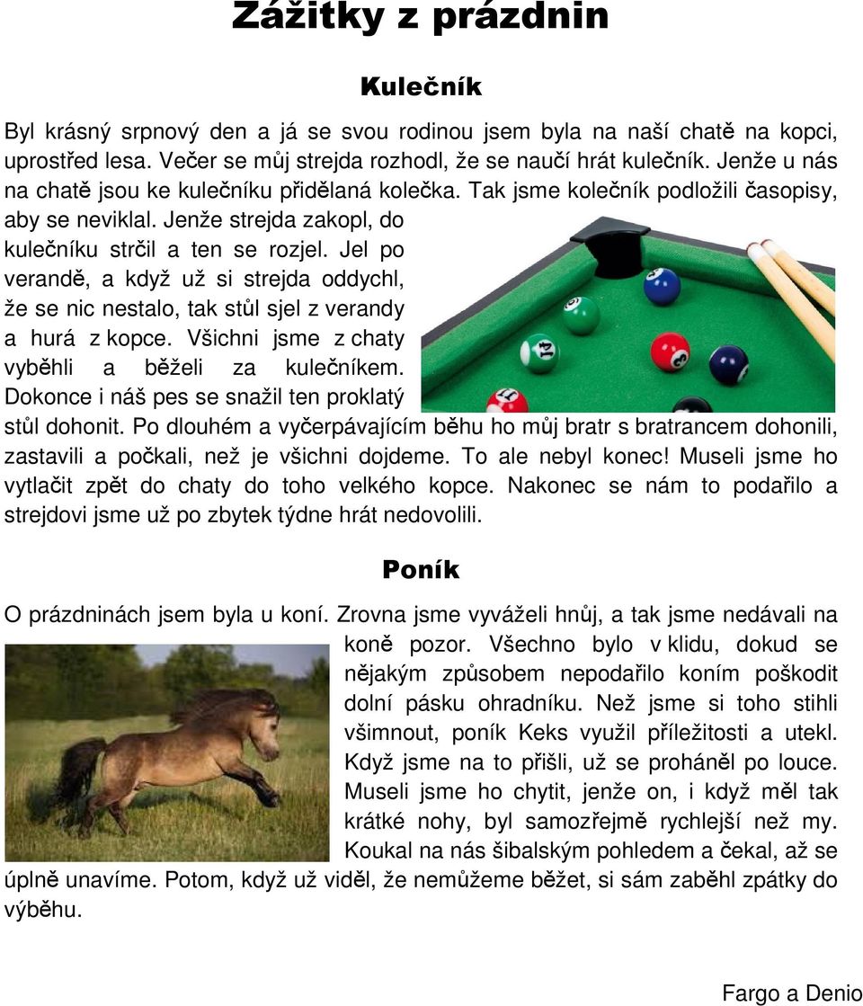 Jel po verandě, a když už si strejda oddychl, že se nic nestalo, tak stůl sjel z verandy a hurá z kopce. Všichni jsme z chaty vyběhli a běželi za kulečníkem.