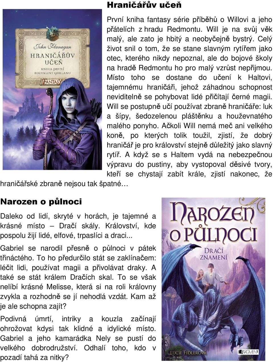 Místo toho se dostane do učení k Haltovi, tajemnému hraničáři, jehož záhadnou schopnost neviditelně se pohybovat lidé přičítají černé magii.