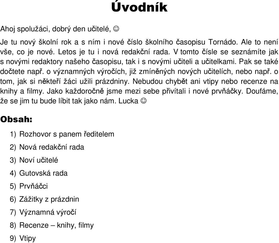 o významných výročích, již zmíněných nových učitelích, nebo např. o tom, jak si někteří žáci užili prázdniny. Nebudou chybět ani vtipy nebo recenze na knihy a filmy.