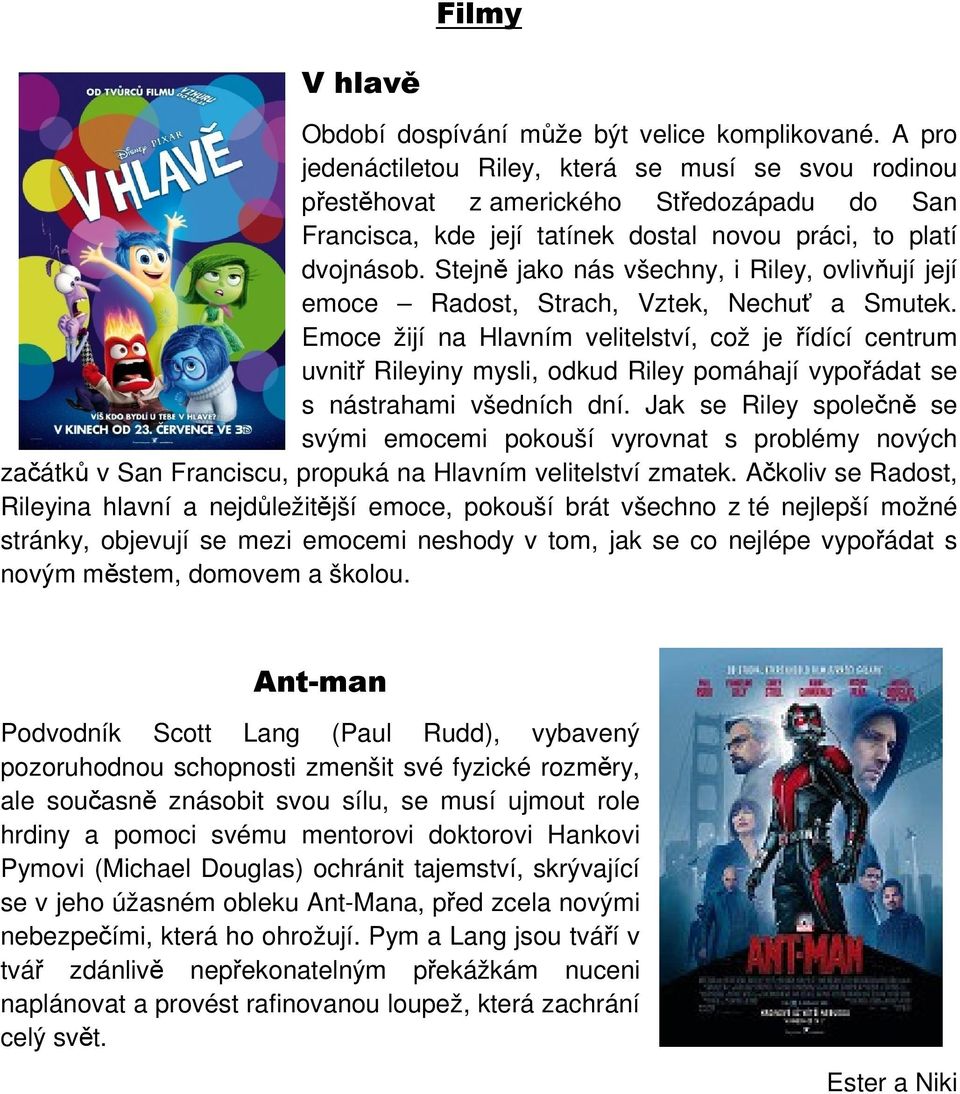 Stejně jako nás všechny, i Riley, ovlivňují její emoce Radost, Strach, Vztek, Nechuť a Smutek.