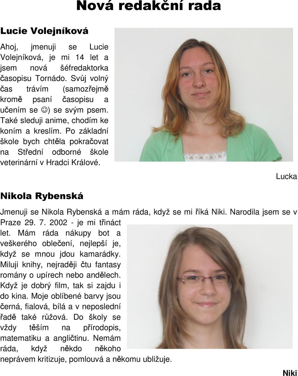 Po základní škole bych chtěla pokračovat na Střední odborné škole veterinární v Hradci Králové. Lucka Nikola Rybenská Jmenuji se Nikola Rybenská a mám ráda, když se mi říká Niki.