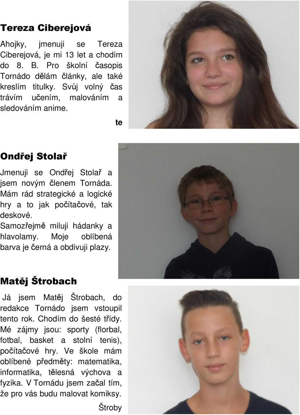 Mám rád strategické a logické hry a to jak počítačové, tak deskové. Samozřejmě miluji hádanky a hlavolamy. Moje oblíbená barva je černá a obdivuji plazy.