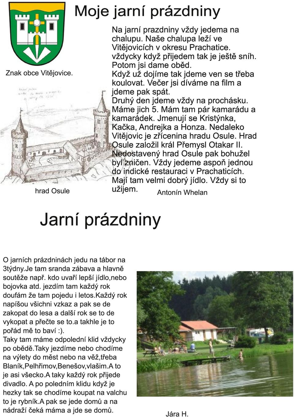 Jmenují se Kristýnka, Kačka, Andrejka a Honza. Nedaleko Vitějovic je zřícenina hradu Osule. Hrad Osule založil král Přemysl Otakar II. Nedostavený hrad Osule pak bohužel byl zničen.