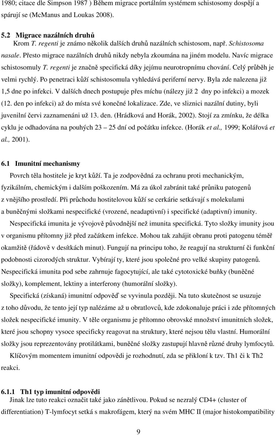 regenti je značně specifická díky jejímu neurotropnímu chování. Celý průběh je velmi rychlý. Po penetraci kůží schistosomula vyhledává periferní nervy. Byla zde nalezena již 1,5 dne po infekci.