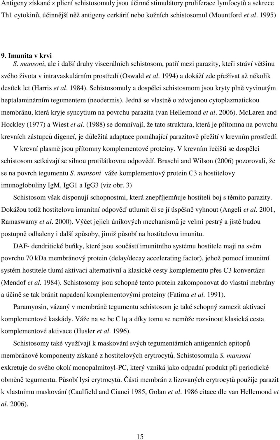 1994) a dokáží zde přežívat až několik desítek let (Harris et al. 1984). Schistosomuly a dospělci schistosmom jsou kryty plně vyvinutým heptalaminárním tegumentem (neodermis).
