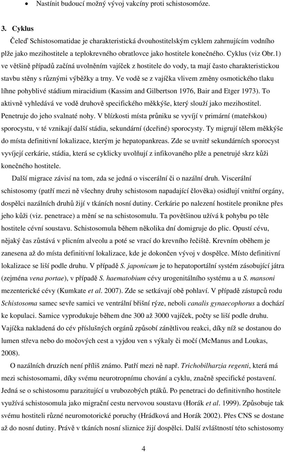 1) ve většině případů začíná uvolněním vajíček z hostitele do vody, ta mají často charakteristickou stavbu stěny s různými výběžky a trny.
