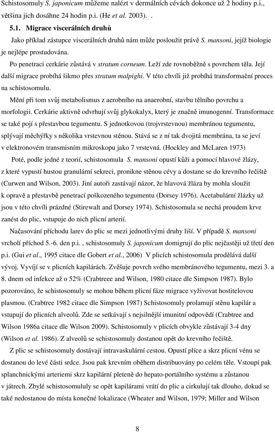 Leží zde rovnoběžně s povrchem těla. Její další migrace probíhá šikmo přes stratum malpighi. V této chvíli již probíhá transformační proces na schistosomulu.