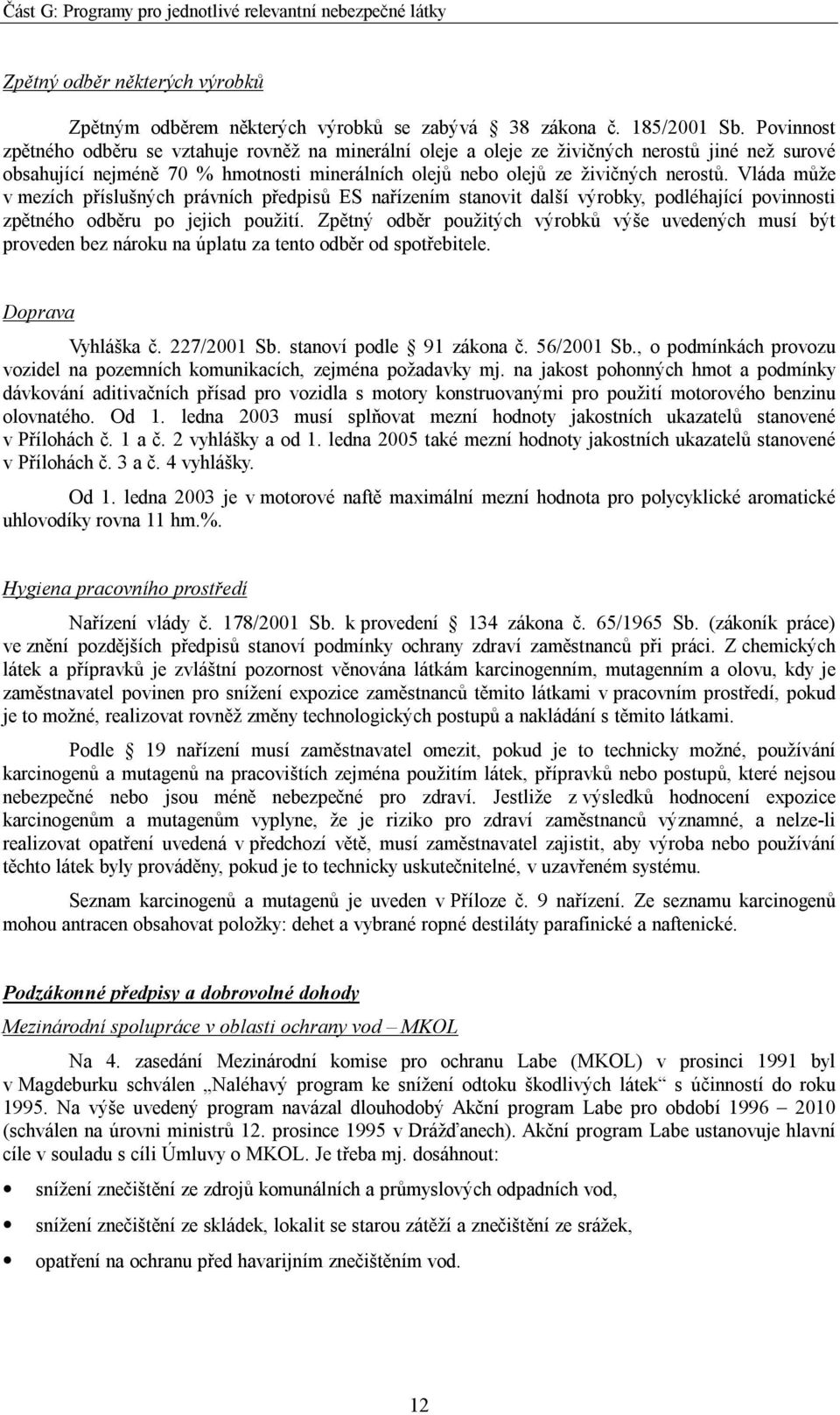 Vláda může v mezích příslušných právních předpisů ES nařízením stanovit další výrobky, podléhající povinnosti zpětného odběru po jejich použití.