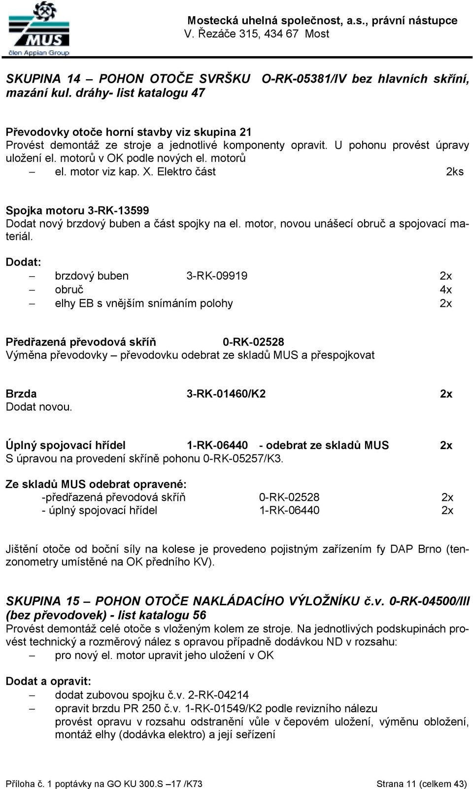 motorů el. motor viz kap. X. Elektro část 2ks Spojka motoru 3-RK-13599 Dodat nový brzdový buben a část spojky na el. motor, novou unášecí obruč a spojovací materiál.