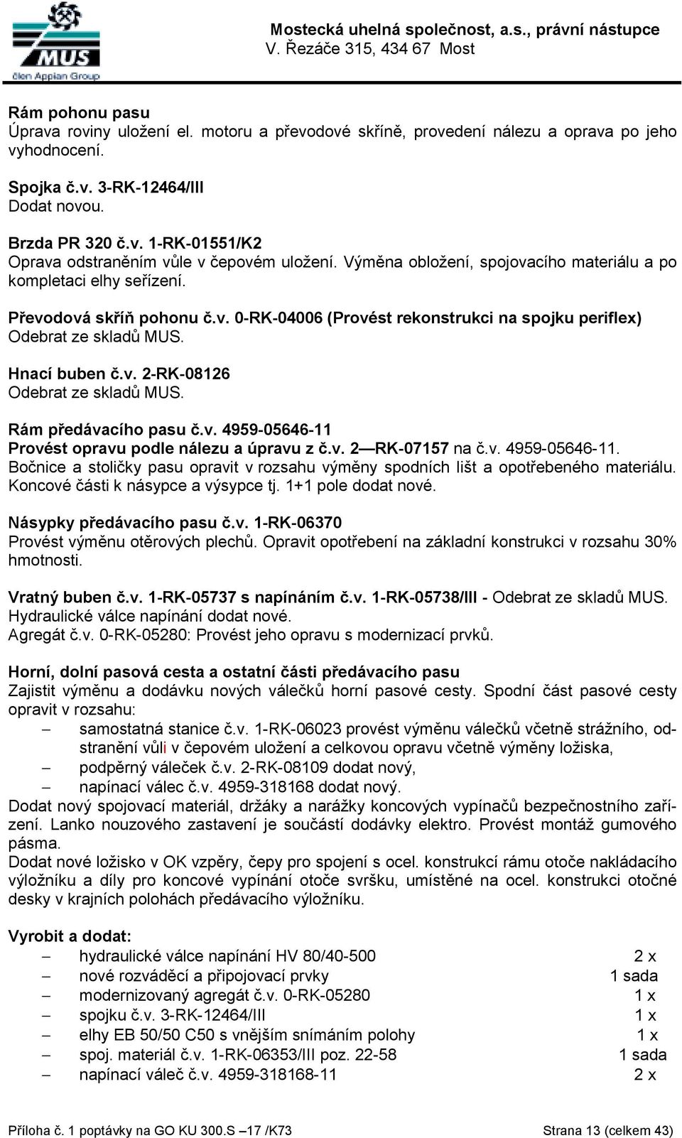 Rám předávacího pasu č.v. 4959-05646-11 Provést opravu podle nálezu a úpravu z č.v. 2 RK-07157 na č.v. 4959-05646-11. Bočnice a stoličky pasu opravit v rozsahu výměny spodních lišt a opotřebeného materiálu.