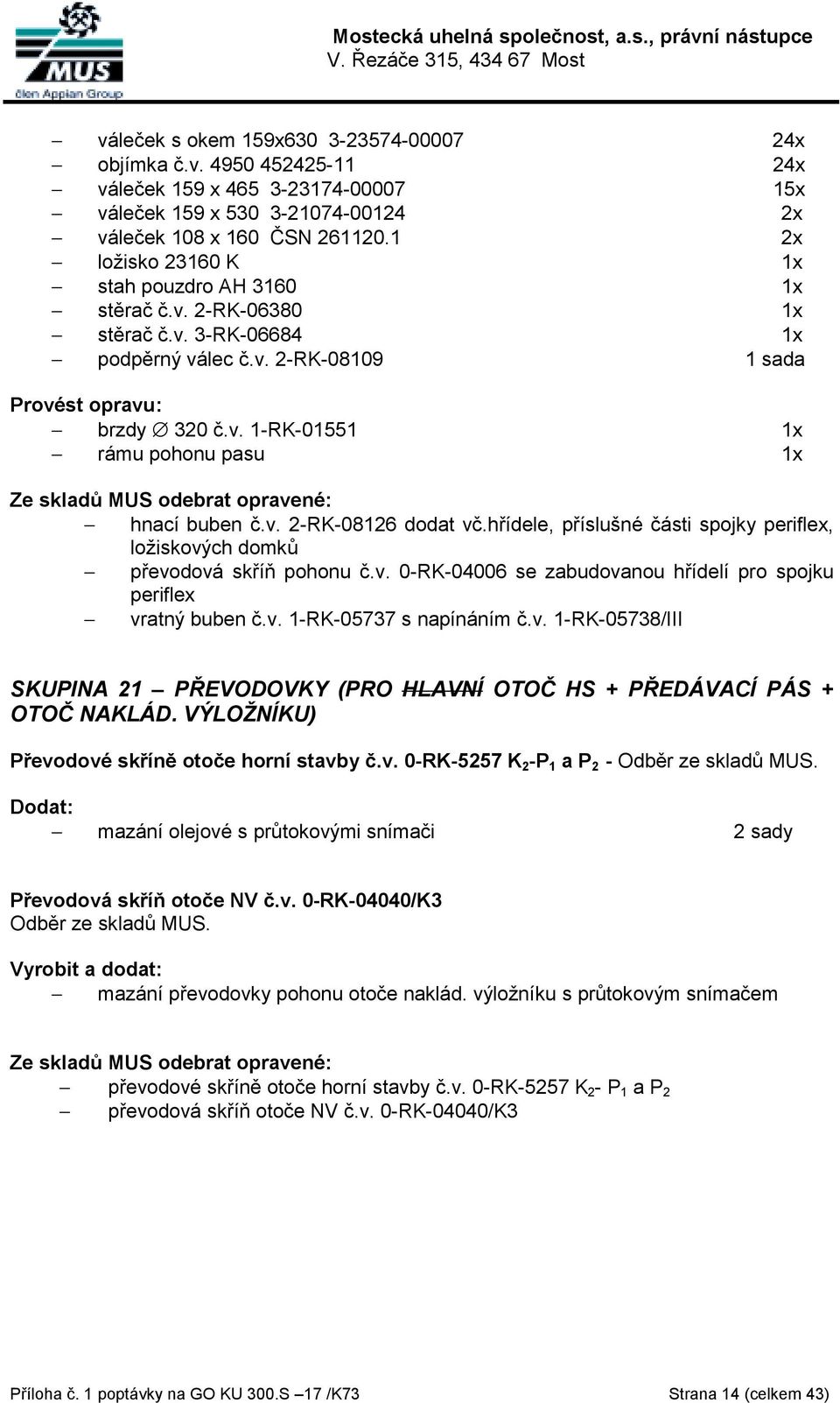 v. 2-RK-08126 dodat vč.hřídele, příslušné části spojky periflex, ložiskových domků převodová skříň pohonu č.v. 0-RK-04006 se zabudovanou hřídelí pro spojku periflex vratný buben č.v. 1-RK-05737 s napínáním č.