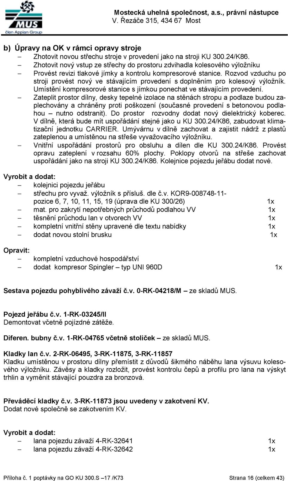 Rozvod vzduchu po stroji provést nový ve stávajícím provedení s doplněním pro kolesový výložník. Umístění kompresorové stanice s jímkou ponechat ve stávajícím provedení.