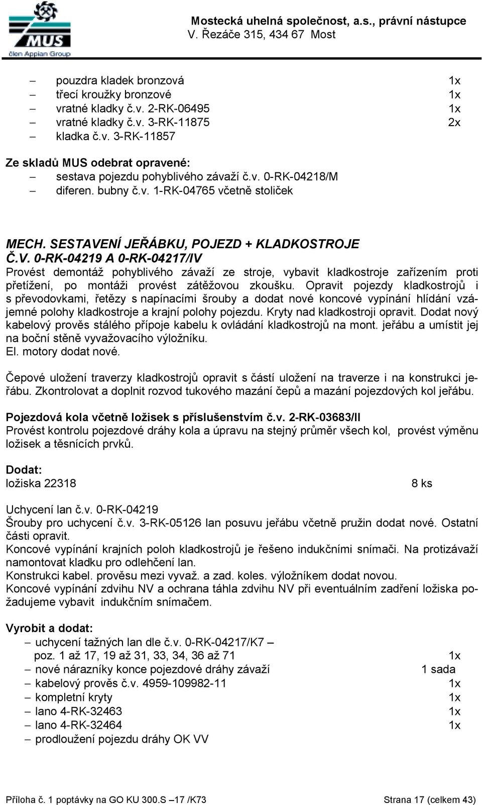 NÍ JEŘÁBKU, POJEZD + KLADKOSTROJE Č.V. 0-RK-04219 A 0-RK-04217/IV Provést demontáž pohyblivého závaží ze stroje, vybavit kladkostroje zařízením proti přetížení, po montáži provést zátěžovou zkoušku.