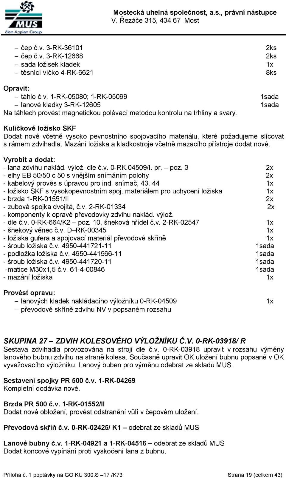 - lana zdvihu naklád. výlož. dle č.v. 0-RK.04509/I. pr. poz. 3 - elhy EB 50/50 c 50 s vnějším snímáním polohy - kabelový prověs s úpravou pro ind. snímač, 43, 44 - ložisko SKF s vysokopevnostním spoj.