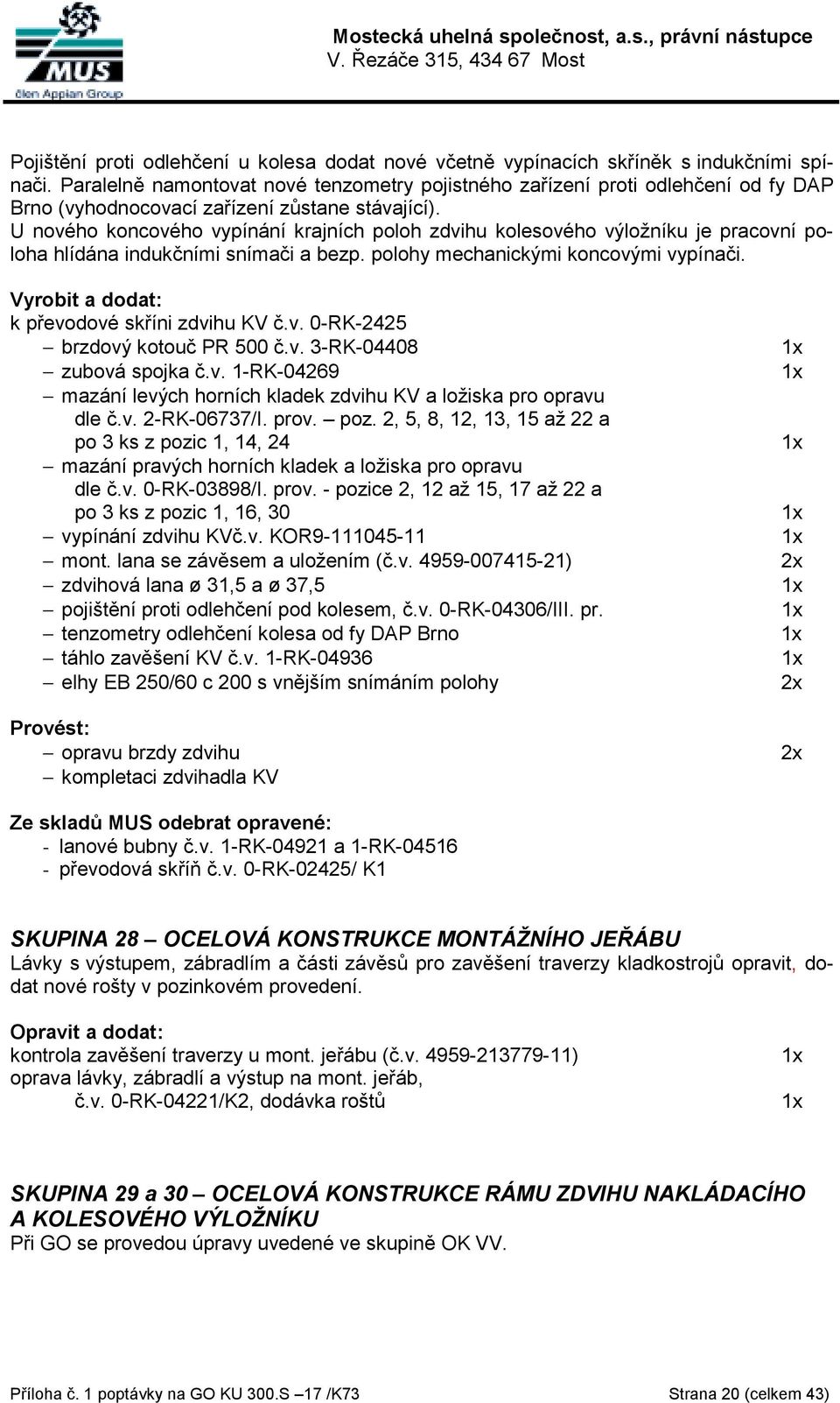 U nového koncového vypínání krajních poloh zdvihu kolesového výložníku je pracovní poloha hlídána indukčními snímači a bezp. polohy mechanickými koncovými vypínači. k převodové skříni zdvihu KV č.v. 0-RK-2425 brzdový kotouč PR 500 č.