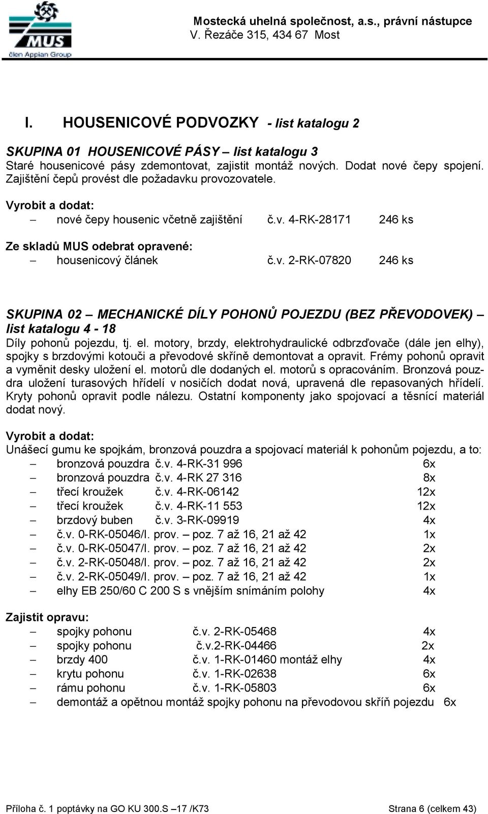 el. motory, brzdy, elektrohydraulické odbrzďovače (dále jen elhy), spojky s brzdovými kotouči a převodové skříně demontovat a opravit. Frémy pohonů opravit a vyměnit desky uložení el.