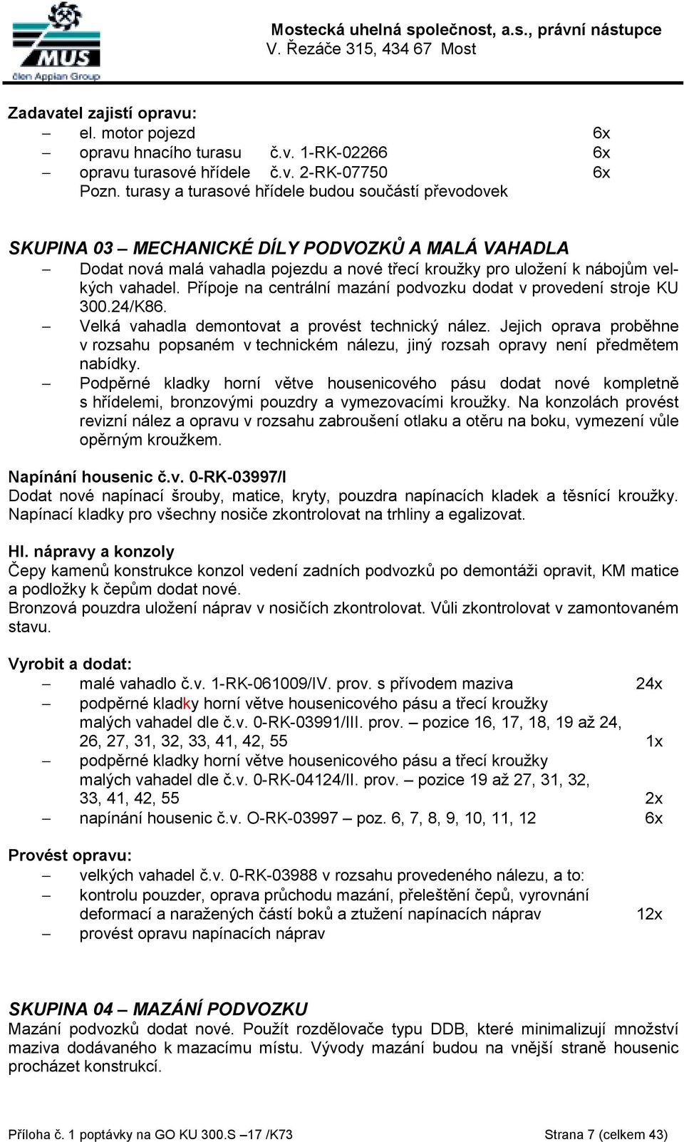 Přípoje na centrální mazání podvozku dodat v provedení stroje KU 300.24/K86. Velká vahadla demontovat a provést technický nález.
