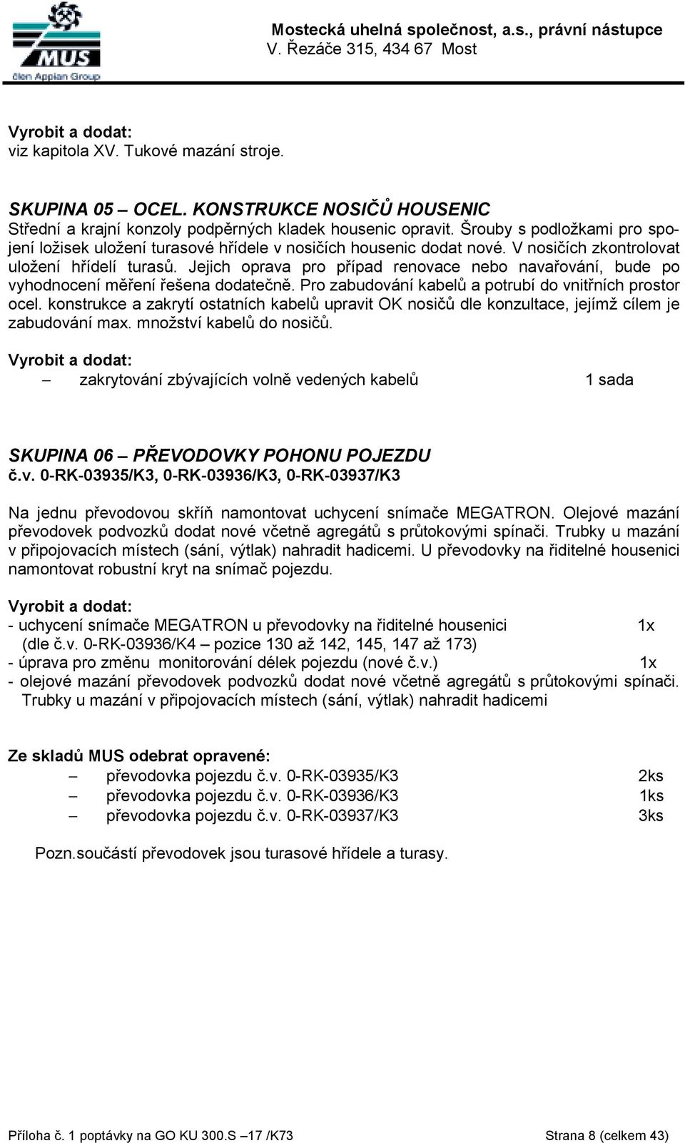 Jejich oprava pro případ renovace nebo navařování, bude po vyhodnocení měření řešena dodatečně. Pro zabudování kabelů a potrubí do vnitřních prostor ocel.