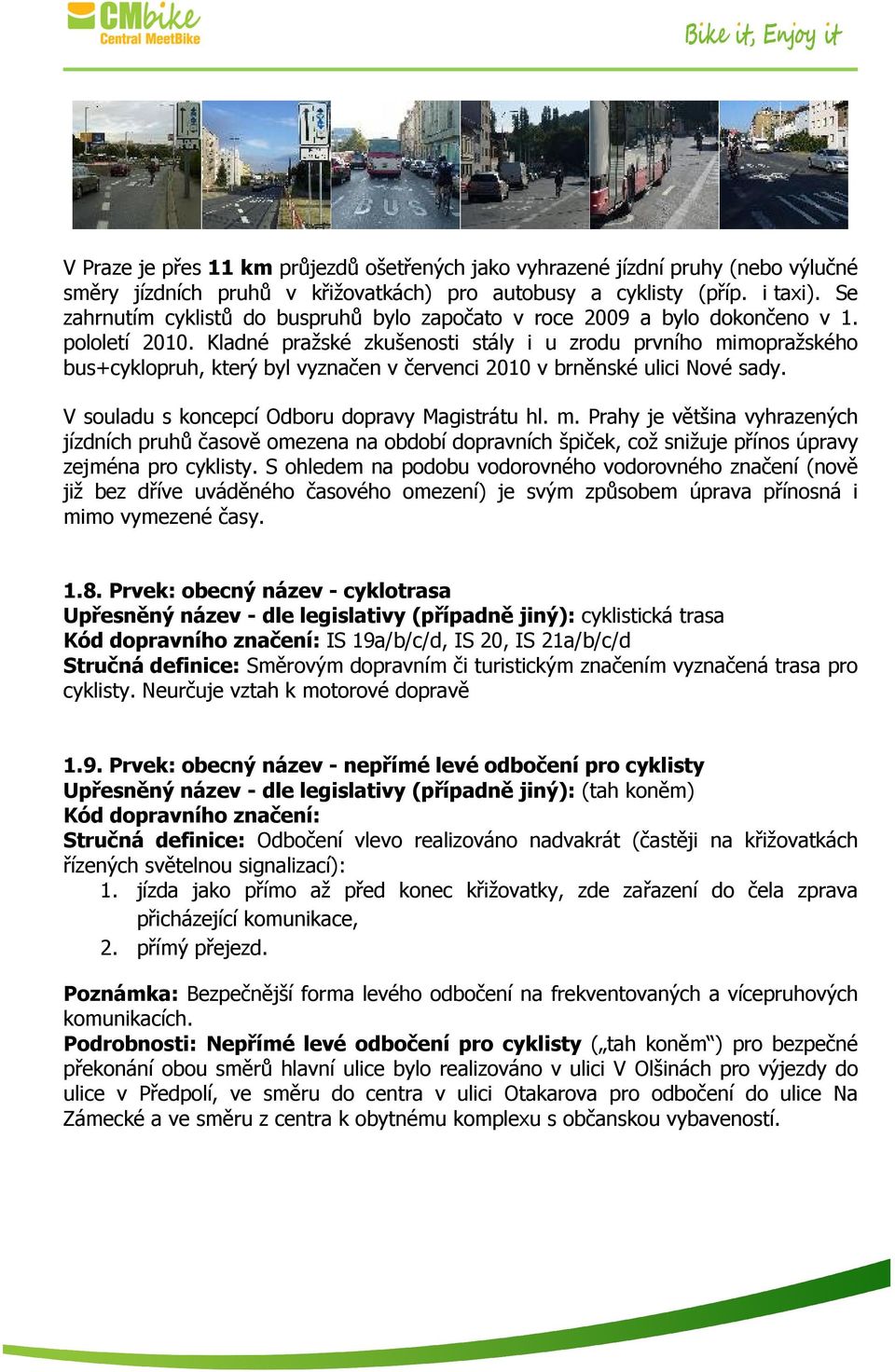 Kladné pražské zkušenosti stály i u zrodu prvního mimopražského bus+cyklopruh, který byl vyznačen v červenci 2010 v brněnské ulici Nové sady. V souladu s koncepcí Odboru dopravy Magistrátu hl. m. Prahy je většina vyhrazených jízdních pruhů časově omezena na období dopravních špiček, což snižuje přínos úpravy zejména pro cyklisty.