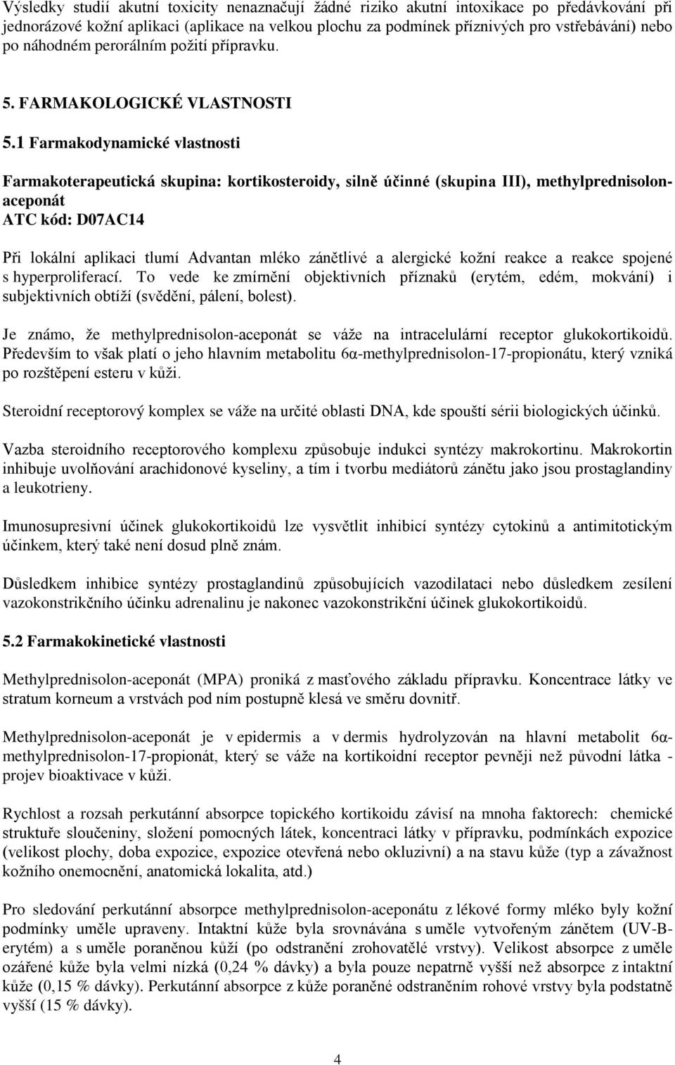 1 Farmakodynamické vlastnosti Farmakoterapeutická skupina: kortikosteroidy, silně účinné (skupina III), methylprednisolonaceponát ATC kód: D07AC14 Při lokální aplikaci tlumí Advantan mléko zánětlivé