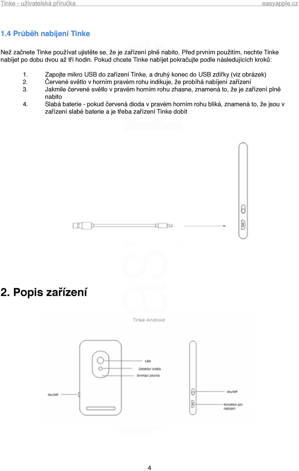 Zapojte mikro USB do zařízení Tinke, a druhý konec do USB zdířky (viz obrázek) 2. Červené světlo v horním pravém rohu indikuje, že probíhá nabíjení zařízení 3.