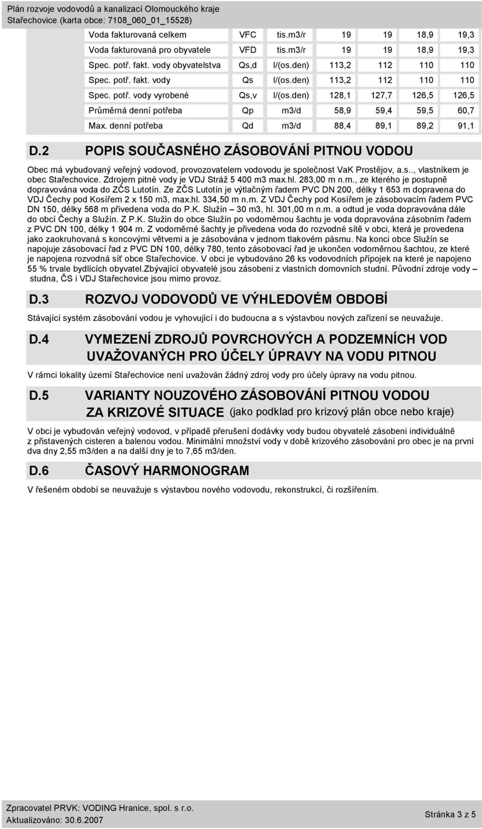 2 POPIS SOUČASNÉHO ZÁSOBOVÁNÍ PITNOU VODOU Obec má vybudovaný veřejný vodovod, provozovatelem vodovodu je společnost VaK Prostějov, a.s.., vlastníkem je obec Stařechovice.