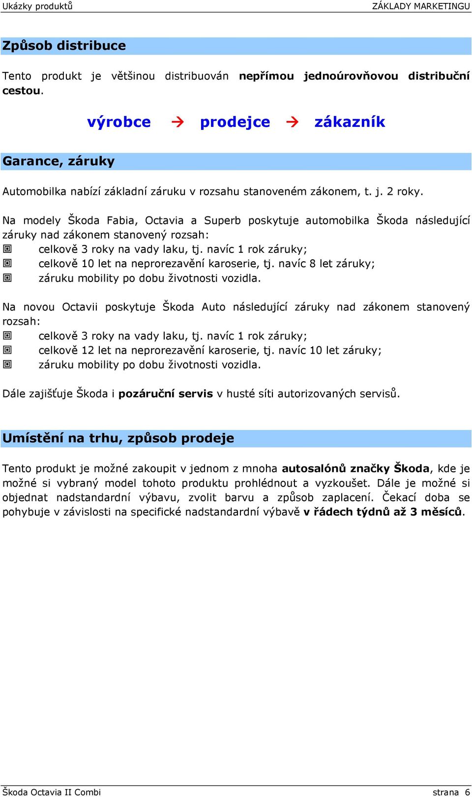 Na modely Škoda Fabia, Octavia a Superb poskytuje automobilka Škoda následující záruky nad zákonem stanovený rozsah: celkově 3 roky na vady laku, tj.