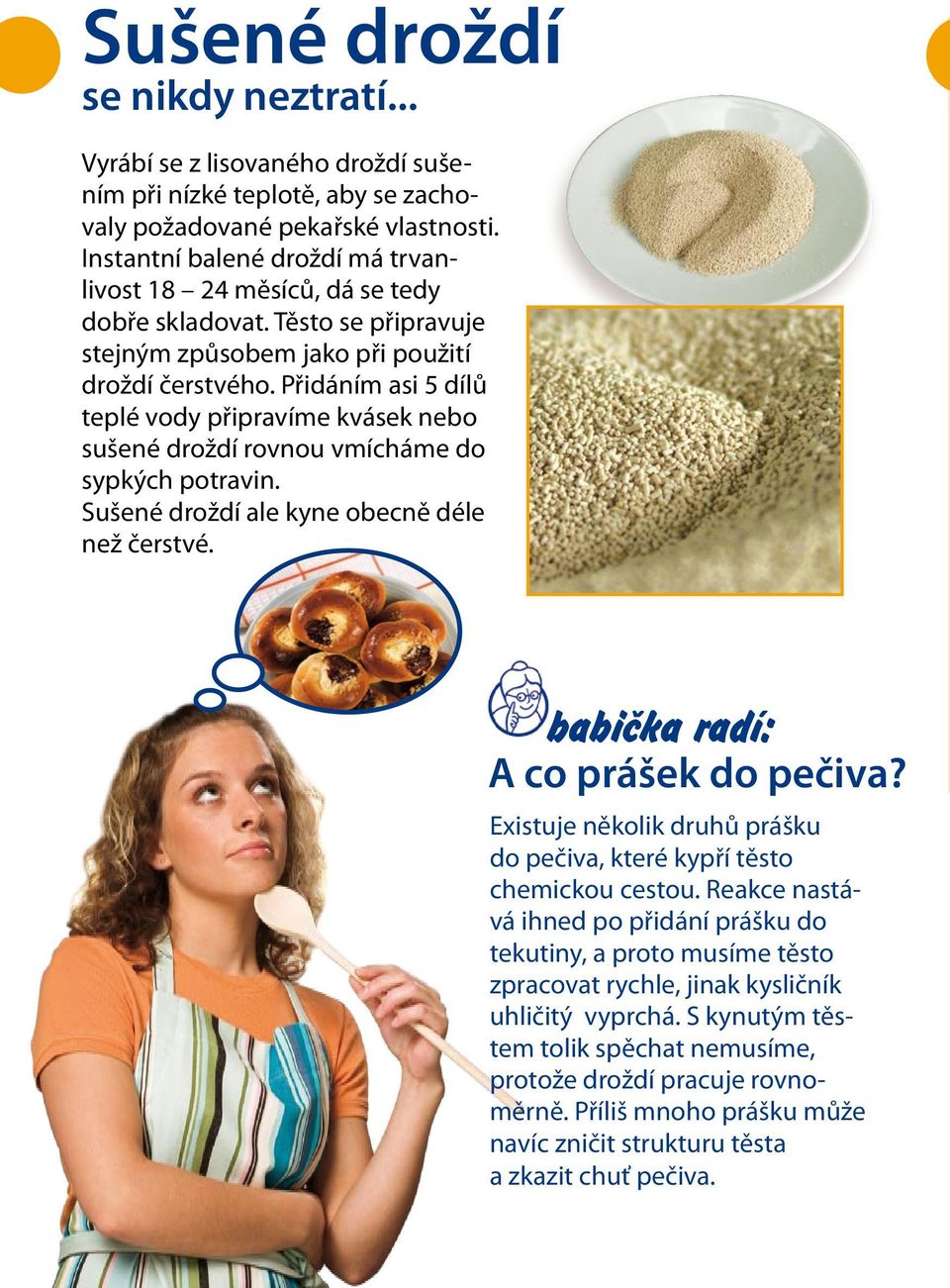 Přidáním asi 5 dílů teplé vody připravíme kvásek nebo sušené droždí rovnou vmícháme do sypkých potravin. Sušené droždí ale kyne obecně déle než čerstvé. babička radí: A co prášek do pečiva?