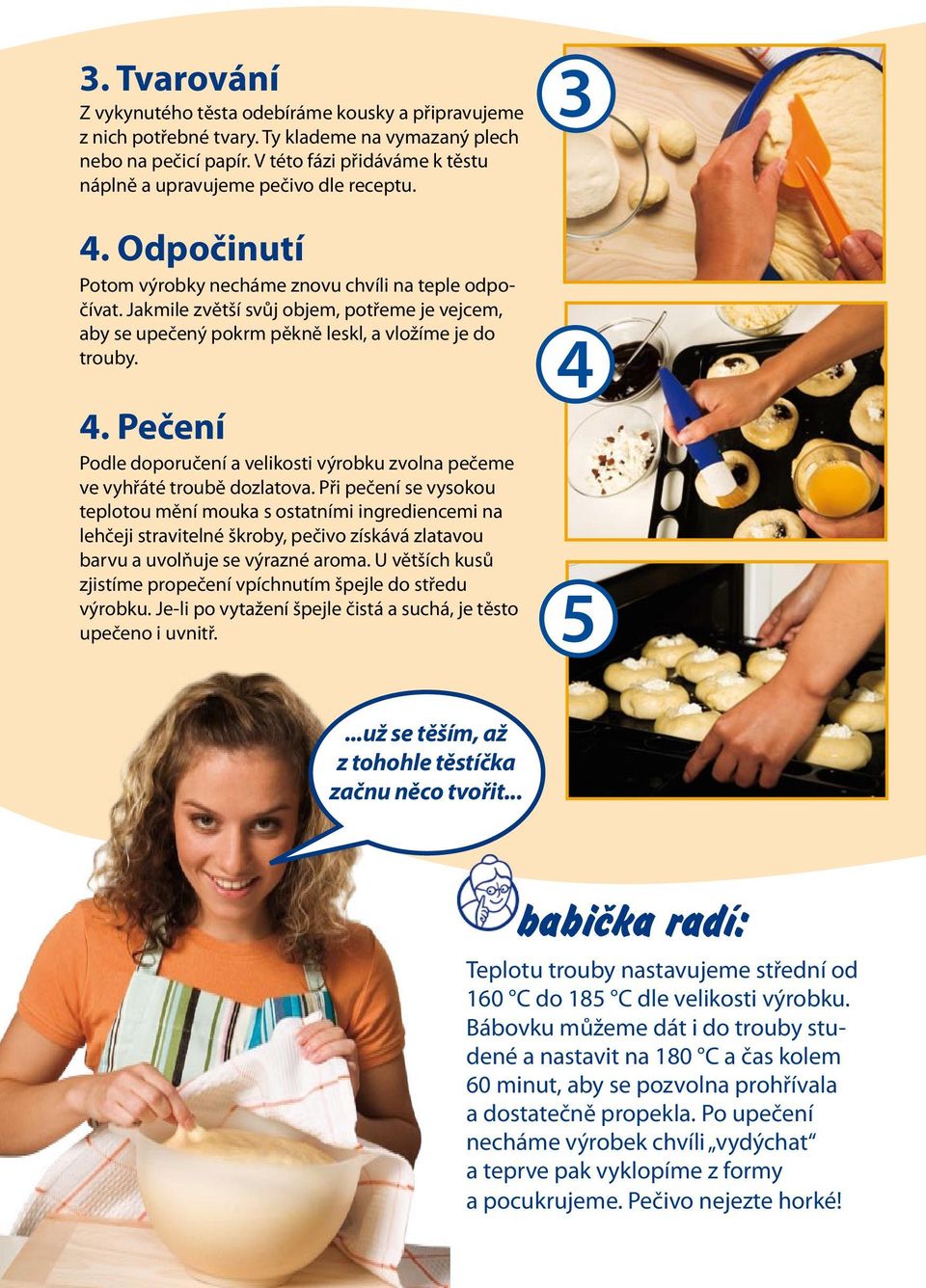 Jakmile zvětší svůj objem, potřeme je vejcem, aby se upečený pokrm pěkně leskl, a vložíme je do trouby. 4. Pečení Podle doporučení a velikosti výrobku zvolna pečeme ve vyhřáté troubě dozlatova.