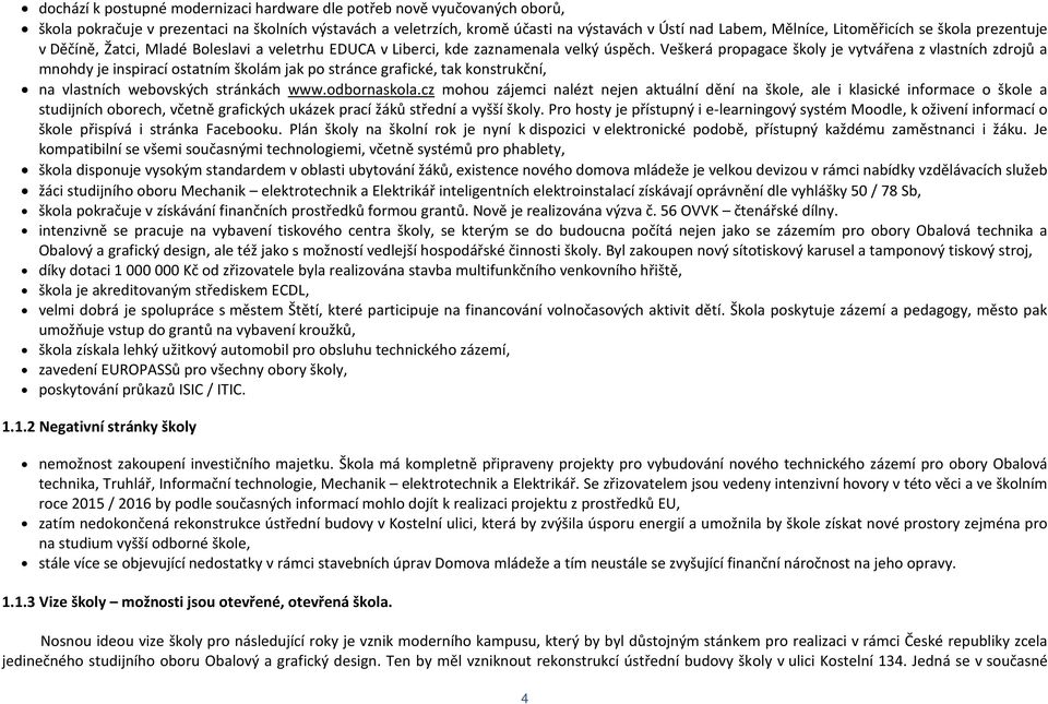 Veškerá propagace školy je vytvářena z vlastních zdrojů a mnohdy je inspirací ostatním školám jak po stránce grafické, tak konstrukční, na vlastních webovských stránkách www.odbornaskola.