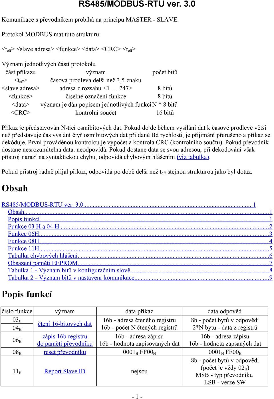 znaku <slave adresa> adresa z rozsahu <1 247> 8 bitů <funkce> číselné označení funkce 8 bitů <data> význam je dán popisem jednotlivých funkcí N * 8 bitů <CRC> kontrolní součet 16 bitů Příkaz je