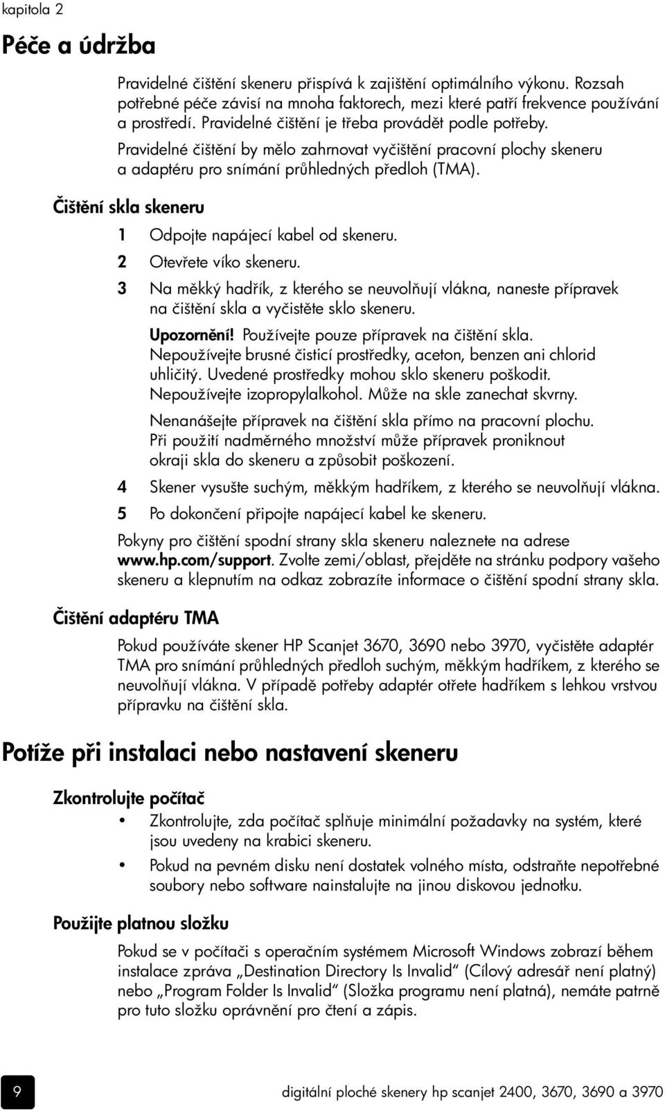 Čišt ní skla skeneru 1 Odpojte napájecí kabel od skeneru. 2 Otev ete víko skeneru. 3 Na m kký had ík, z kterého se neuvol ují vlákna, naneste p ípravek na čišt ní skla a vyčist te sklo skeneru.