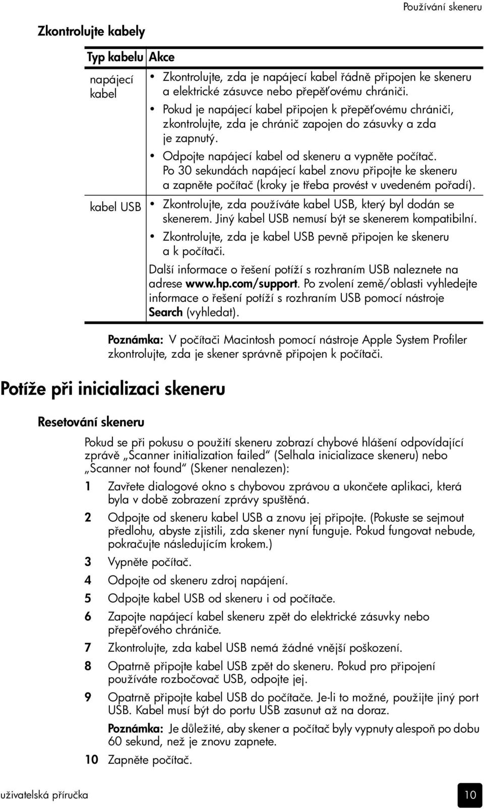 Pokud je napájecí kabel p ipojen k p ep ovému chrániči, zkontrolujte, zda je chránič zapojen do zásuvky a zda je zapnutý. Odpojte napájecí kabel od skeneru a vypn te počítač.