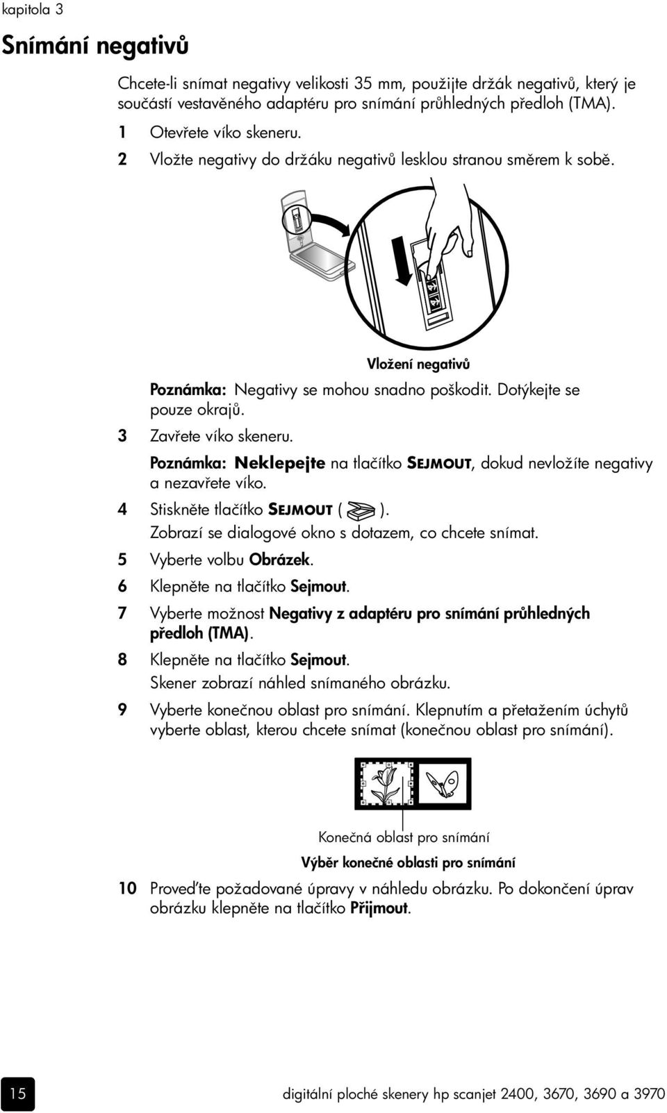 Poznámka: Neklepejte na tlačítko SEJMOUT, dokud nevložíte negativy anezav ete víko. 4 Stiskn te tlačítko SEJMOUT ( ). Zobrazí se dialogové okno s dotazem, co chcete snímat. 5 Vyberte volbu Obrázek.