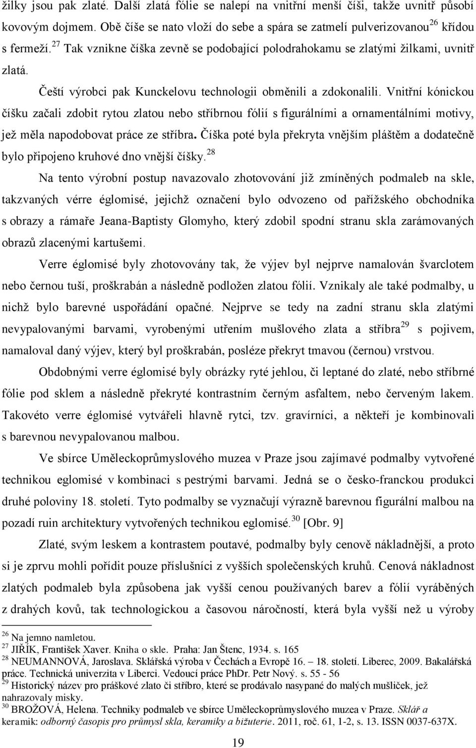 Vnitřní kónickou číšku začali zdobit rytou zlatou nebo stříbrnou fólií s figurálními a ornamentálními motivy, jež měla napodobovat práce ze stříbra.