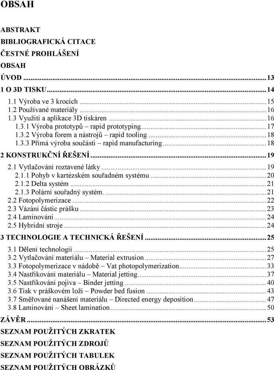 ..20 2.1.2 Delta systém...21 2.1.3 Polární souřadný systém...21 2.2 Fotopolymerizace...22 2.3 Vázání částic prášku...23 2.4 Laminování...24 2.5 Hybridní stroje...24 3 TECHNOLOGIE A TECHNICKÁ ŘEŠENÍ.